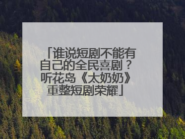 谁说短剧不能有自己的全民喜剧？听花岛《太奶奶》重整短剧荣耀