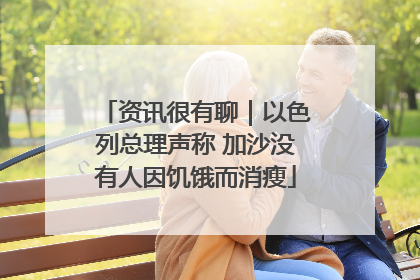 资讯很有聊｜以色列总理声称 加沙没有人因饥饿而消瘦