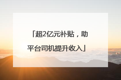 超2亿元补贴，助平台司机提升收入