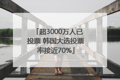超3000万人已投票 韩国大选投票率接近70%