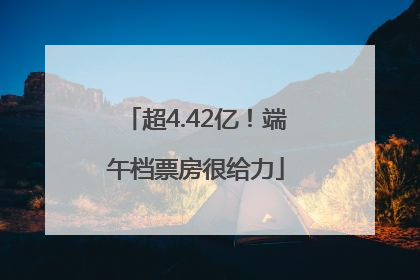 超4.42亿！端午档票房很给力