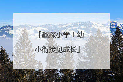 趣探小学！幼小衔接见成长