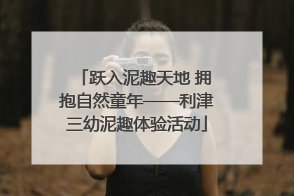跃入泥趣天地 拥抱自然童年——利津三幼泥趣体验活动