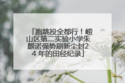 跑跳投全都行！崂山区第二实验小学朱麒诺强势刷新尘封24 年的田径纪录
