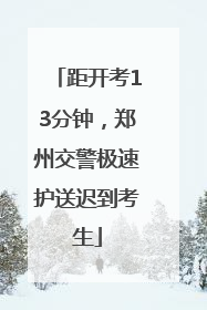 距开考13分钟，郑州交警极速护送迟到考生