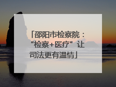 邵阳市检察院：“检察+医疗”让司法更有温情