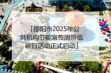 邵阳市2025年公共机构节能宣传周暨低碳日活动正式启动