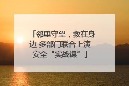 邻里守望，救在身边 多部门联合上演安全“实战课”
