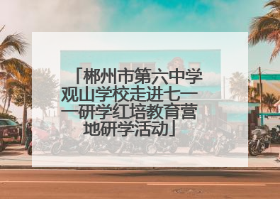 郴州市第六中学观山学校走进七一一研学红培教育营地研学活动