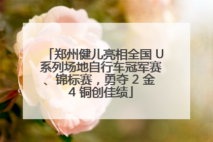 郑州健儿亮相全国 U 系列场地自行车冠军赛、锦标赛，勇夺 2 金 4 铜创佳绩