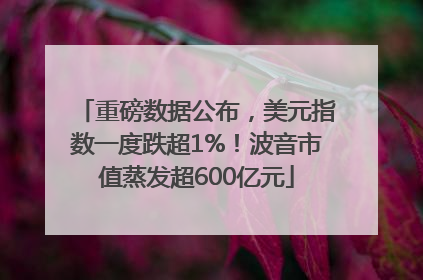 重磅数据公布，美元指数一度跌超1%！波音市值蒸发超600亿元