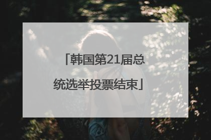 韩国第21届总统选举投票结束