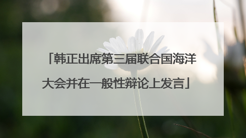 韩正出席第三届联合国海洋大会并在一般性辩论上发言