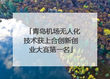 青岛机场无人化技术获上合创新创业大赛第一名
