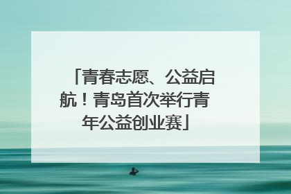 青春志愿、公益启航！青岛首次举行青年公益创业赛
