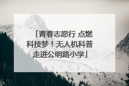 青春志愿行 点燃科技梦！无人机科普走进公明路小学