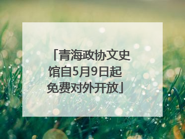 青海政协文史馆自5月9日起免费对外开放