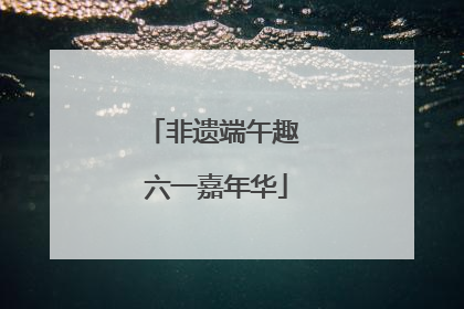 非遗端午趣 六一嘉年华