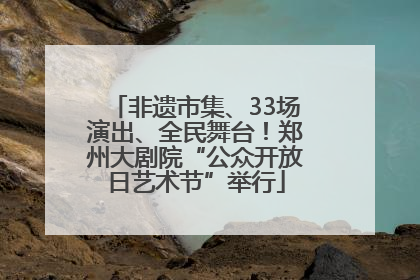 非遗市集、33场演出、全民舞台！郑州大剧院“公众开放日艺术节”举行