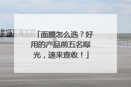 面膜怎么选？好用的产品前五名曝光，速来查收！
