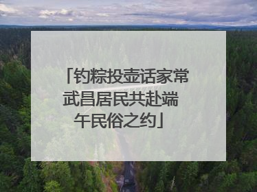 钓粽投壶话家常 武昌居民共赴端午民俗之约
