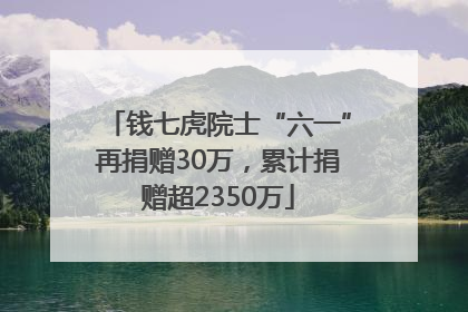 钱七虎院士“六一”再捐赠30万，累计捐赠超2350万