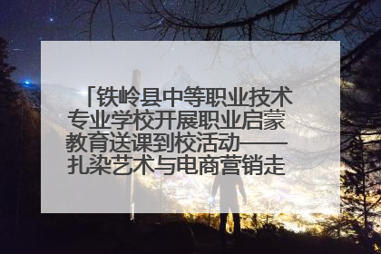 铁岭县中等职业技术专业学校开展职业启蒙教育送课到校活动——扎染艺术与电商营销走进熊官屯镇中心小学
