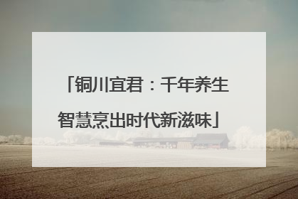 铜川宜君：千年养生智慧烹出时代新滋味