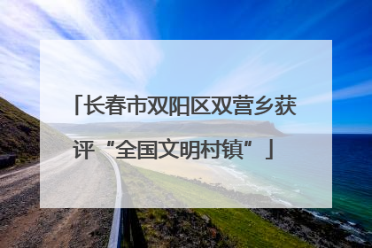 长春市双阳区双营乡获评“全国文明村镇”