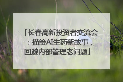 长春高新投资者交流会：描绘AI生药新故事，回避内部管理老问题