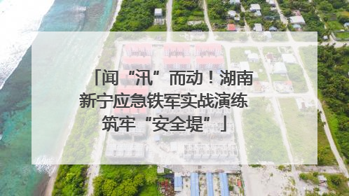 闻“汛”而动！湖南新宁应急铁军实战演练筑牢“安全堤”