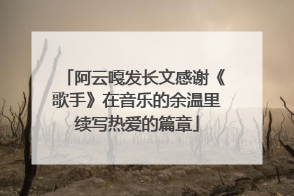 阿云嘎发长文感谢《歌手》在音乐的余温里续写热爱的篇章