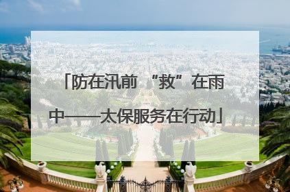 防在汛前 “救”在雨中——太保服务在行动
