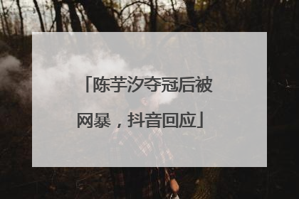 陈芋汐夺冠后被网暴，抖音回应