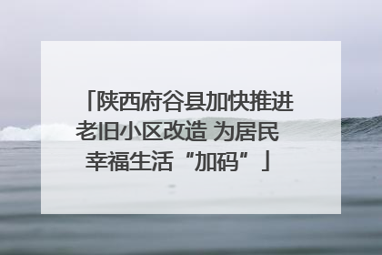 陕西府谷县加快推进老旧小区改造 为居民幸福生活“加码”