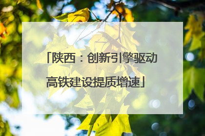 陕西：创新引擎驱动高铁建设提质增速