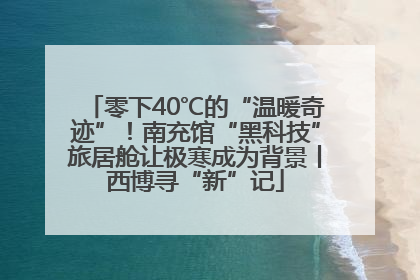 零下40℃的“温暖奇迹”！南充馆“黑科技”旅居舱让极寒成为背景丨西博寻“新”记