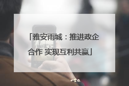 雅安雨城：推进政企合作 实现互利共赢