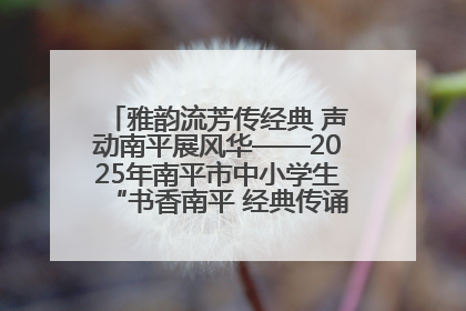 雅韵流芳传经典 声动南平展风华——2025年南平市中小学生“书香南平 经典传诵”中华经典诗文朗诵决赛圆满举行