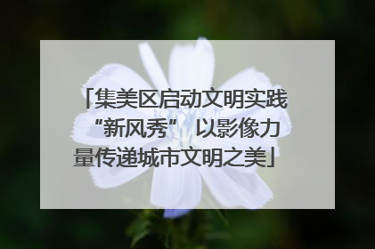 集美区启动文明实践“新风秀” 以影像力量传递城市文明之美