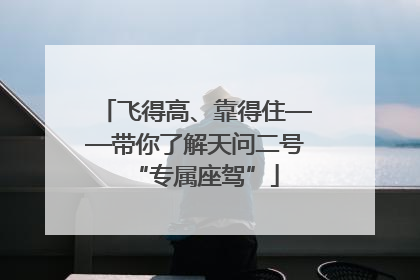 飞得高、靠得住——带你了解天问二号“专属座驾”