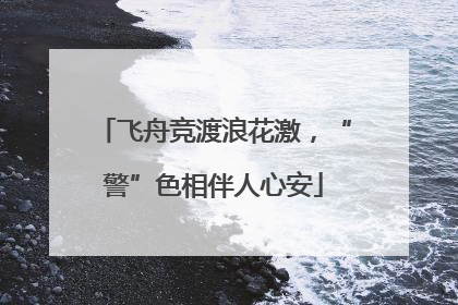 飞舟竞渡浪花激，“警”色相伴人心安