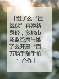 饿了么“社区侠”再添新身份，多地市场监管局与饿了么开展“百万骑手随手拍”合作