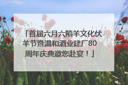 首届六月六羵羊文化伏羊节暨温和酒业建厂80周年庆典邀您赴宴！