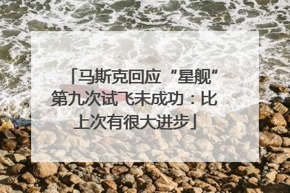 马斯克回应“星舰”第九次试飞未成功：比上次有很大进步