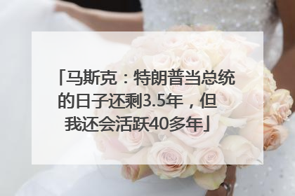 马斯克：特朗普当总统的日子还剩3.5年，但我还会活跃40多年