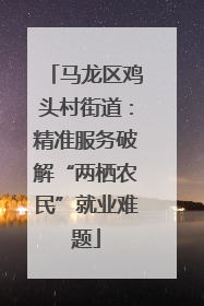马龙区鸡头村街道：精准服务破解“两栖农民”就业难题