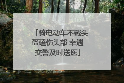 骑电动车不戴头盔磕伤头部 幸遇交警及时送医
