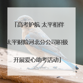 高考护航 太平相伴 太平财险河北分公司积极开展爱心助考活动