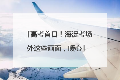 高考首日！海淀考场外这些画面，暖心